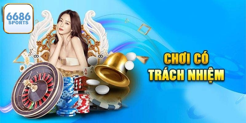 Cờ bạc có trách nhiệm 6686bet được hiểu ra sao? 