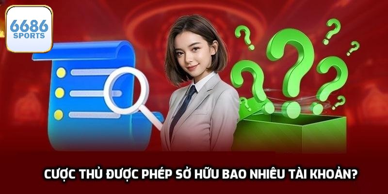 Cược thủ được phép sở hữu tối đa bao nhiêu tài khoản?
