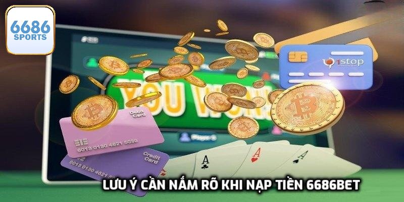 Lưu ý cần nắm rõ khi nạp tiền 6686bet