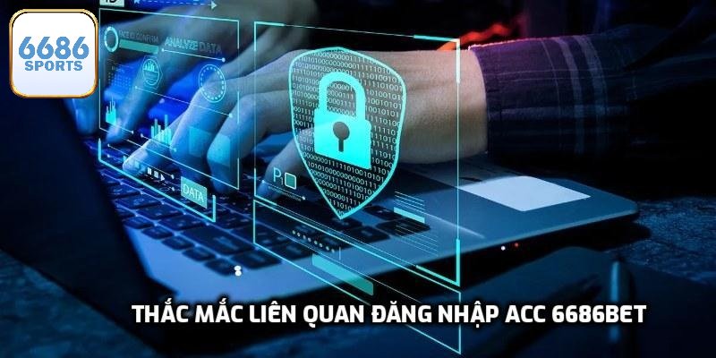 Thắc mắc liên quan đăng nhập acc 6686bet