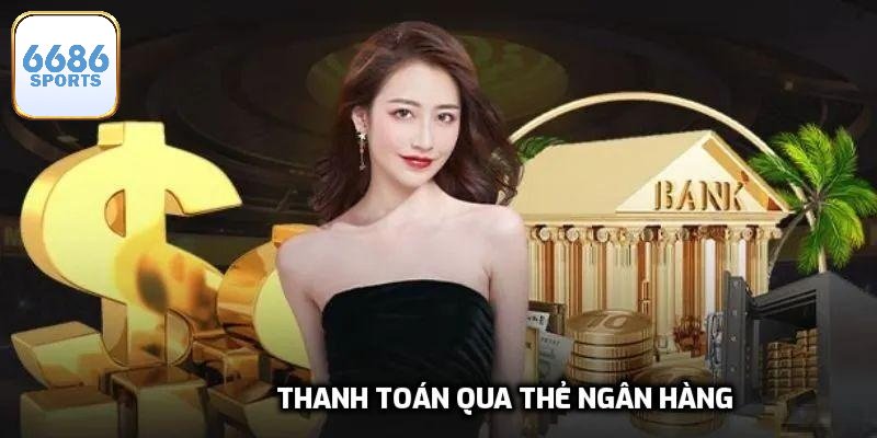 Thẻ ngân hàng là phương thức thanh toán 6686bet tiện ích